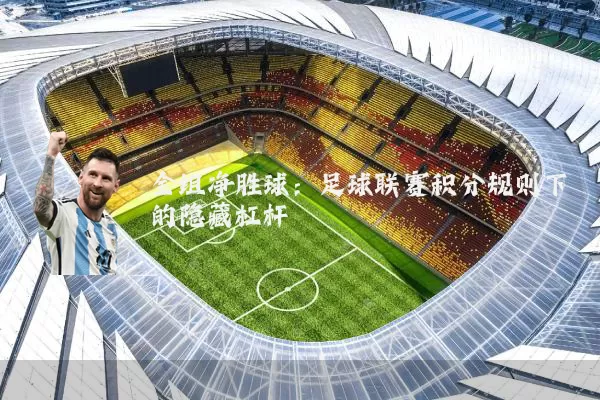 全组净胜球：足球联赛积分规则下的隐藏杠杆