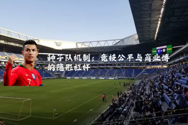 种子队机制：竞技公平与商业博弈的隐形杠杆