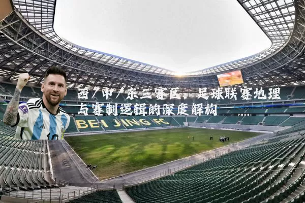 西/中/东三赛区:足球联赛地理与赛制逻辑的深度解构