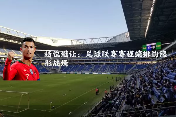档位避让:足球联赛赛程编排的隐形战场