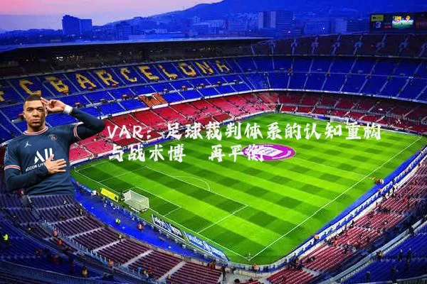VAR:足球裁判体系的认知重构与战术博弈再平衡