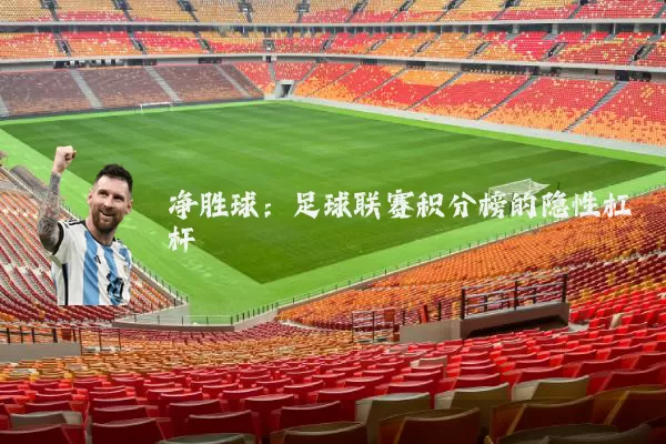 净胜球：足球联赛积分榜的隐性杠杆
