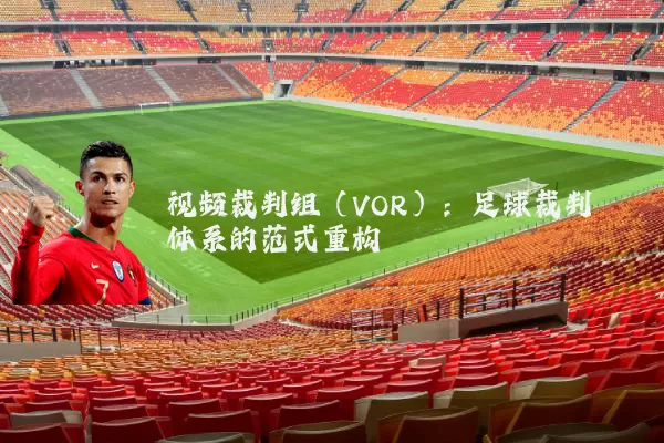 视频裁判组（VOR）：足球裁判体系的范式重构