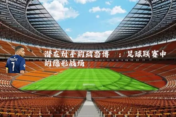 潜在对手的动态博弈:足球联赛中的隐形战场