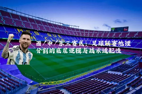 西/中/东三赛区：足球联赛地理分割的底层逻辑与战术适配性