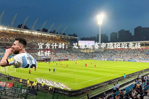 官方计时:足球联赛中隐秘的竞技杠杆